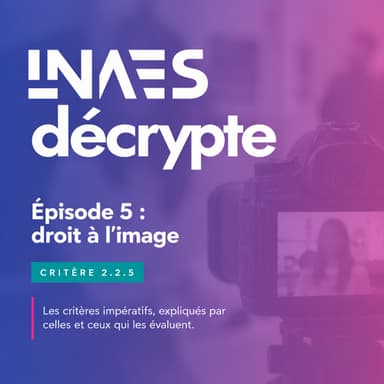 Couverture de l’épisode « Episode 5 "INAES décrypte" : Critère 2.2.5 Le droit à l'image »