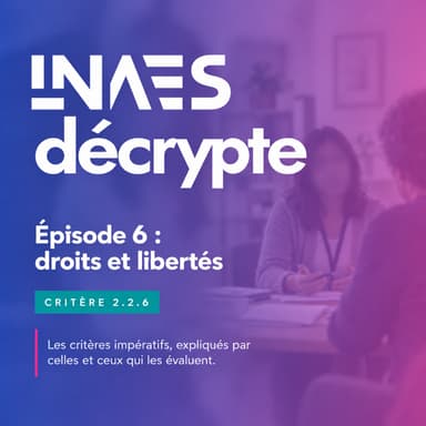 Couverture de l’épisode « Episode 6 "INAES décrypte" : critère 2.2.6 Droits et libertés »